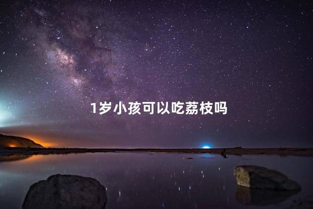 1岁小孩可以吃荔枝吗 1岁小孩吃荔枝可以吗