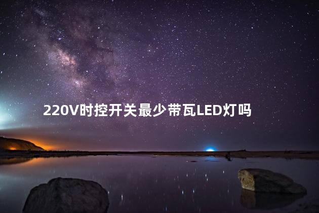 220V时控开关最少带瓦LED灯吗