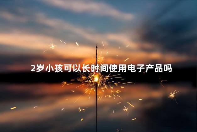 2岁小孩可以长时间使用电子产品吗 2岁小孩长时间使用电子产品可以吗