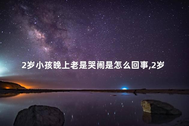 2岁小孩晚上老是哭闹是怎么回事，2岁小孩晚上睡觉不踏实易醒易哭闹