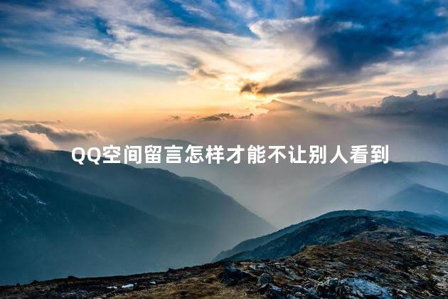 QQ空间留言怎样才能不让别人看到