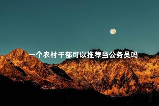 一个农村干部可以推荐当公务员吗