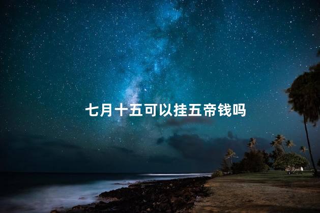 七月十五可以挂五帝钱吗