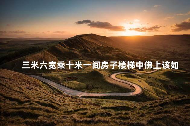 三米六宽乘十米一间房子楼梯中佛上该如何设计