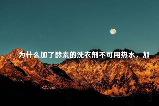 为什么加了酵素的洗衣剂不可用热水，加了酵素的洗衣剂能用热水吗