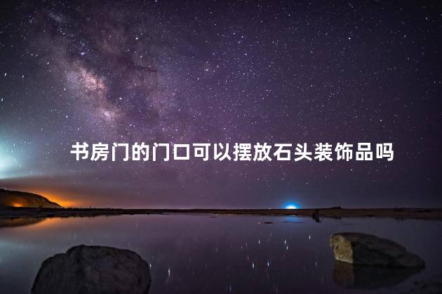 书房门的门口可以摆放石头装饰品吗