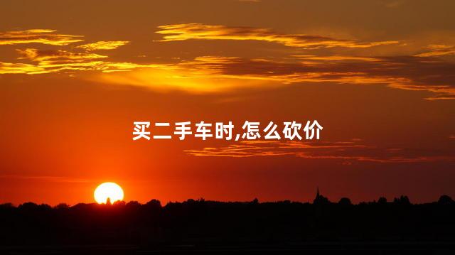 买二手车时，怎么砍价