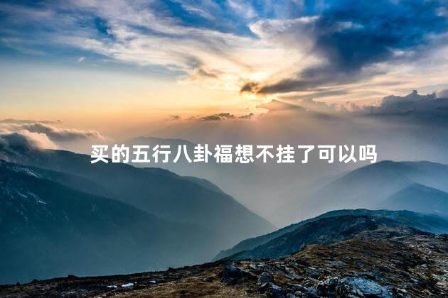 买的五行八卦福想不挂了可以吗
