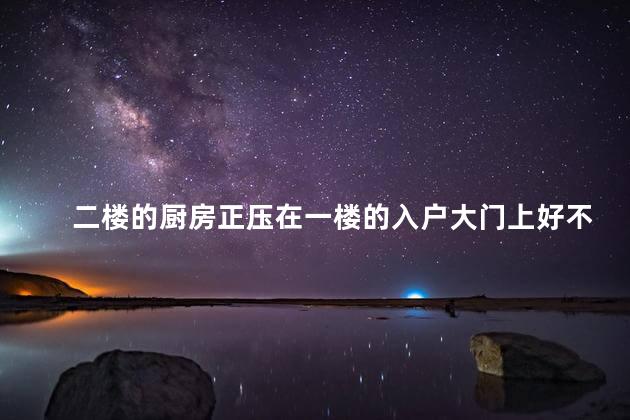 二楼的厨房正压在一楼的入户大门上好不好