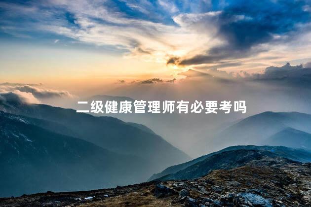二级健康管理师有必要考吗
