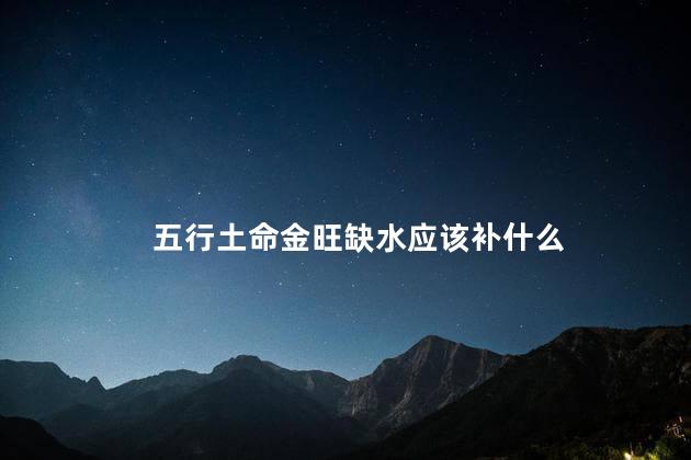 五行土命金旺缺水应该补什么