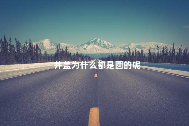 井盖为什么都是圆的呢