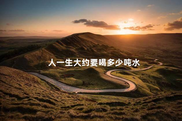 人一生大约要喝多少吨水，人一生大约喝多少升水