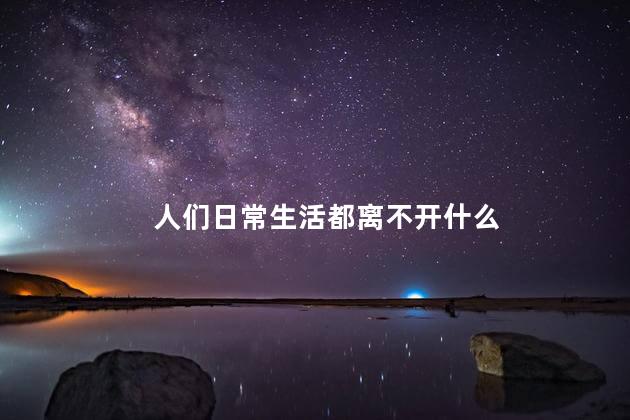 人们日常生活都离不开什么