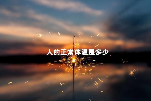人的正常体温是多少 人的体温正常是多少