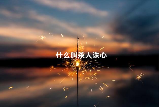 什么叫杀人诛心