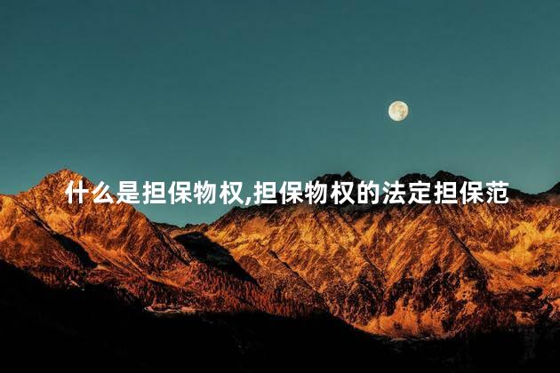 什么是担保物权，担保物权的法定担保范围有哪些