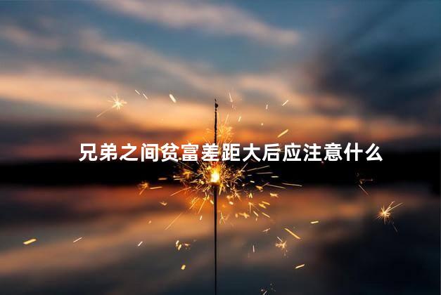 兄弟之间贫富差距大后应注意什么