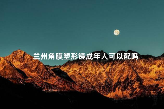 兰州角膜塑形镜成年人可以配吗