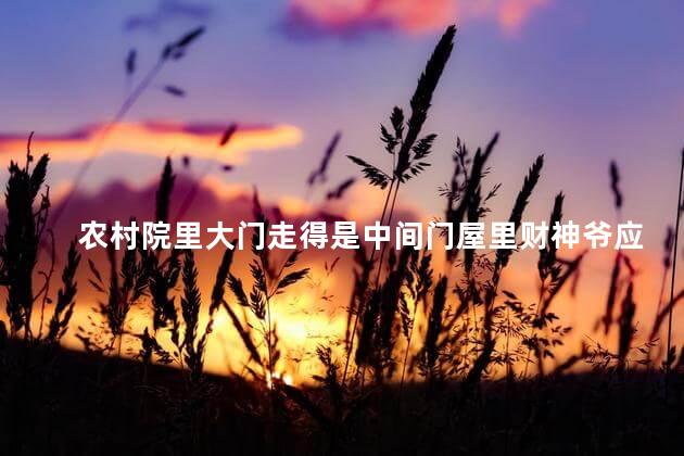农村院里大门走得是中间门屋里财神爷应该怎么放