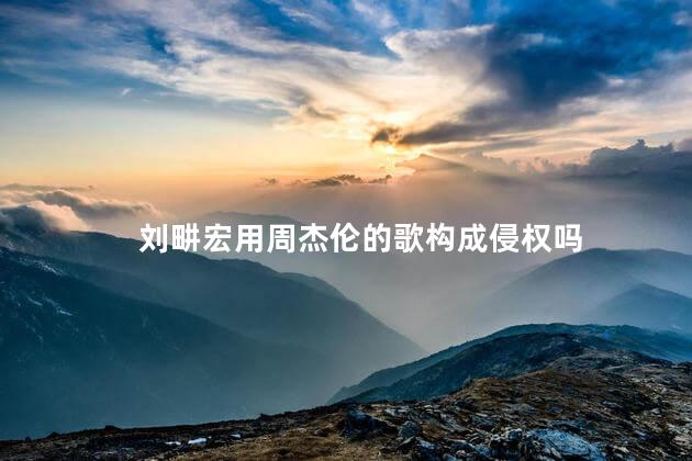 刘畊宏用周杰伦的歌构成侵权吗