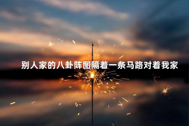 别人家的八卦阵图隔着一条马路对着我家怎么化解
