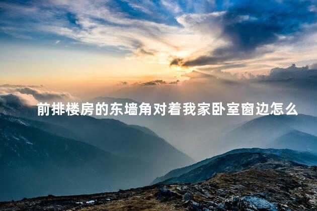 前排楼房的东墙角对着我家卧室窗边怎么办