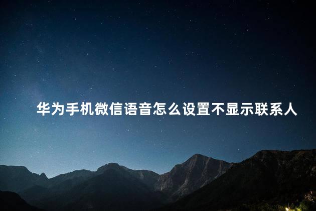 华为手机微信语音怎么设置不显示联系人