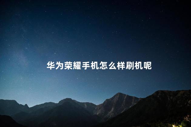 华为荣耀手机怎么样刷机呢
