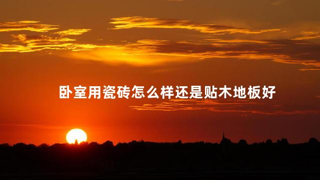 卧室用瓷砖怎么样还是贴木地板好