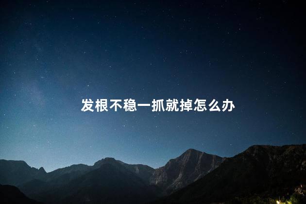 发根不稳一抓就掉怎么办