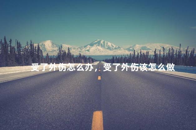 受了外伤怎么办，受了外伤该怎么做