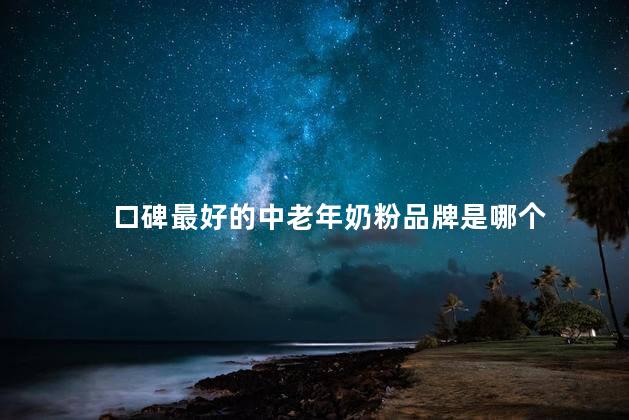 口碑最好的中老年奶粉品牌是哪个