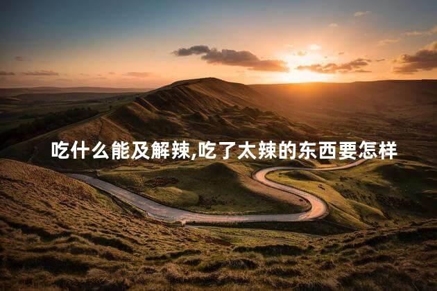 吃什么能及解辣，吃了太辣的东西要怎样解