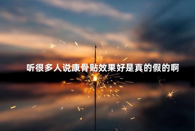 听很多人说康骨贴效果好是真的假的啊