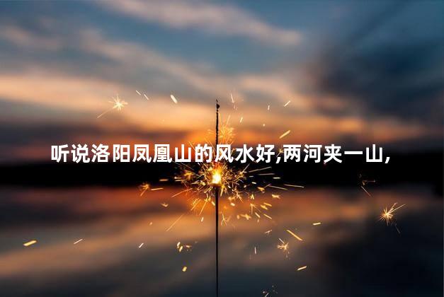 听说洛阳凤凰山的风水好两河夹一山谁知道是哪两河呢