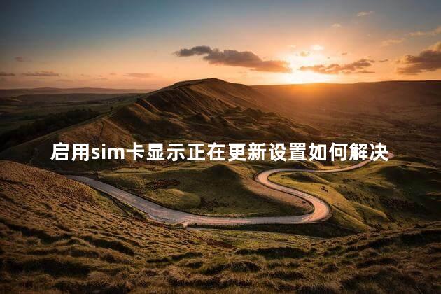 启用sim卡显示正在更新设置如何解决