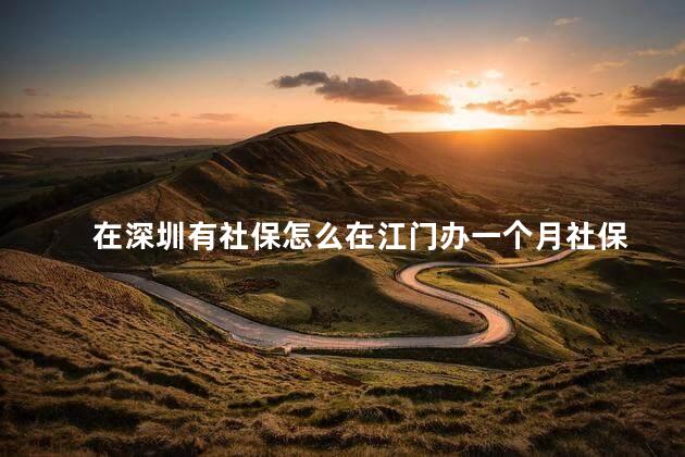 在深圳有社保怎么在江门办一个月社保