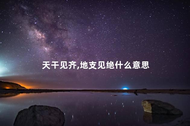 天干见齐,地支见绝什么意思