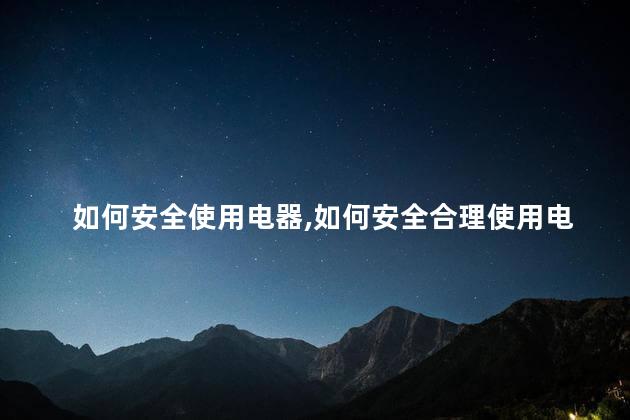如何安全使用电器，如何安全合理使用电器