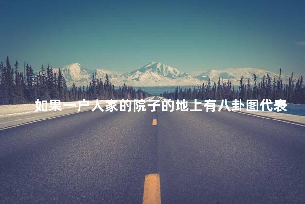 如果一户人家的院子的地上有八卦图代表什么