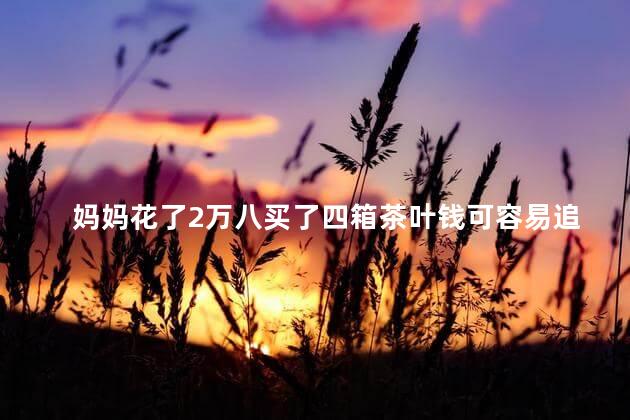 妈妈花了2万八买了四箱茶叶钱可容易追回来吗