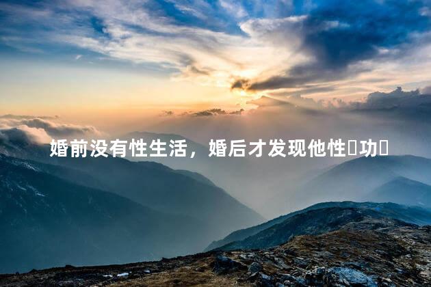 婚前没有性生活，婚后才发现他性‏功‏能硬度不够时间短怎么办
