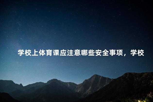 学校上体育课应注意哪些安全事项，学校上体育课应注意哪些安全事项