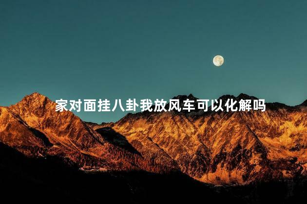 家对面挂八卦我放风车可以化解吗