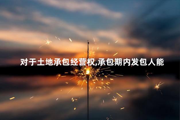 对于土地承包经营权，承包期内发包人能否收回承包地