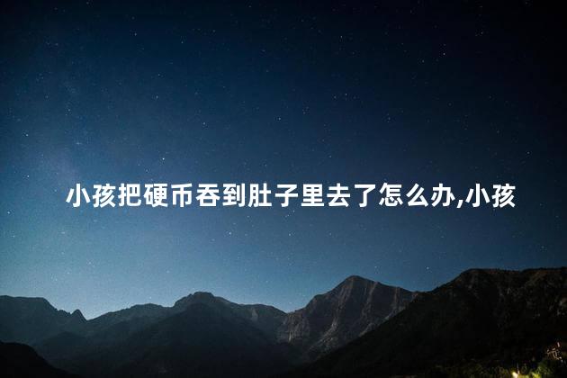 小孩把硬币吞到肚子里去了怎么办，小孩吞一毛硬币排出几率大吗