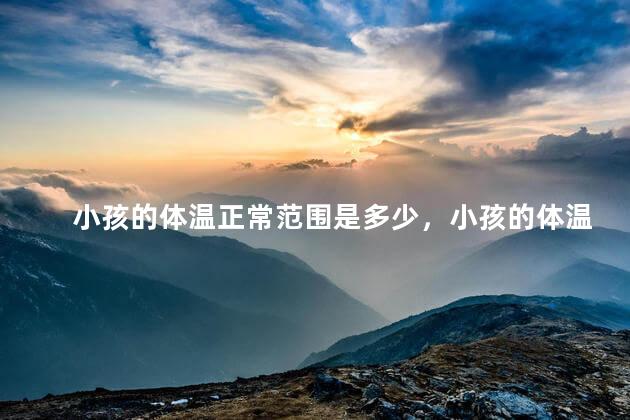 小孩的体温正常范围是多少，小孩的体温37.5正常吗