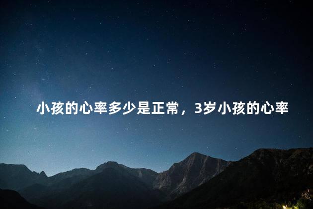 小孩的心率多少是正常，3岁小孩的心率多少算正常