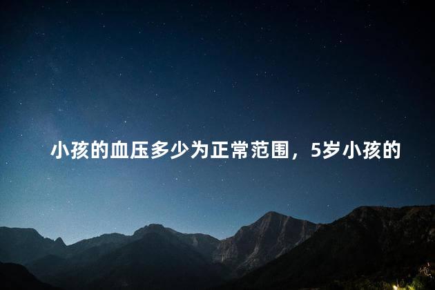 小孩的血压多少为正常范围，5岁小孩的血压多少为正常范围内
